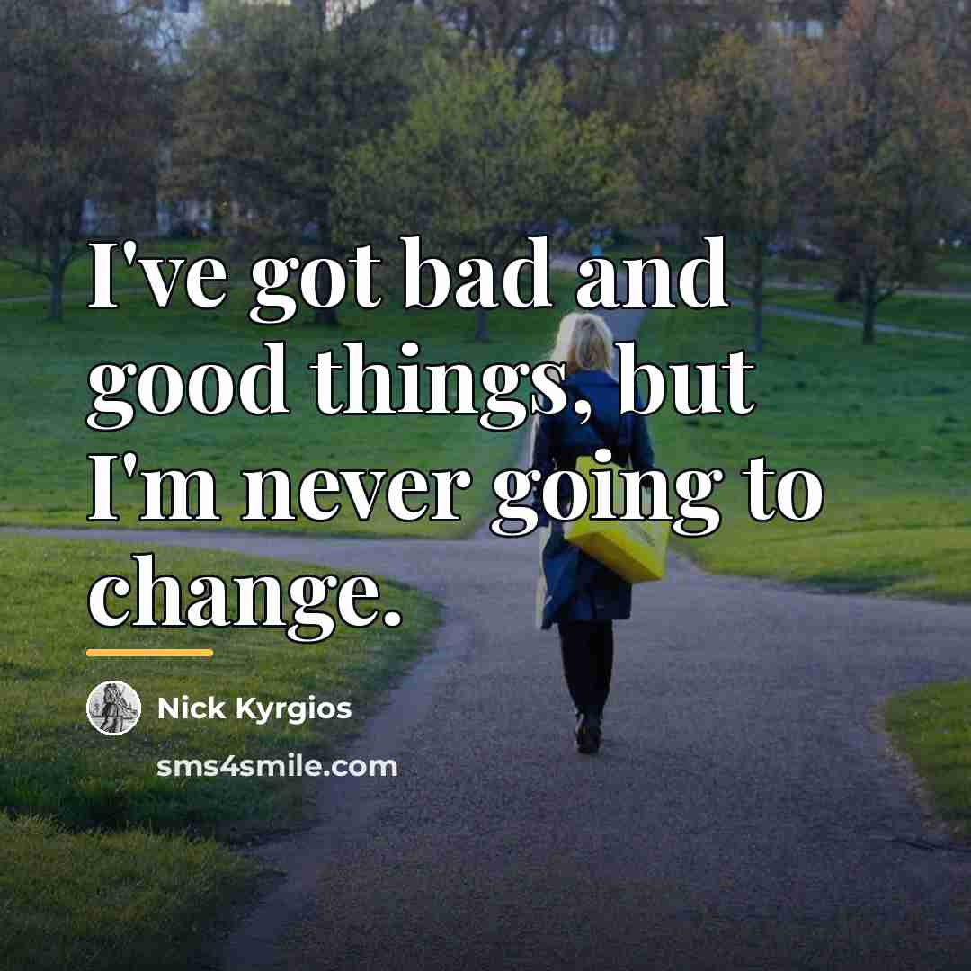 “I've got bad and good things, but I'm never going…” quote by Nick Kyrgios