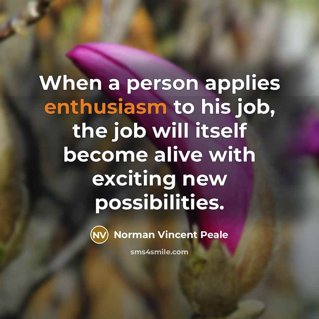 “When a person applies enthusiasm to his job, the job…” quote by Norman Vincent Peale