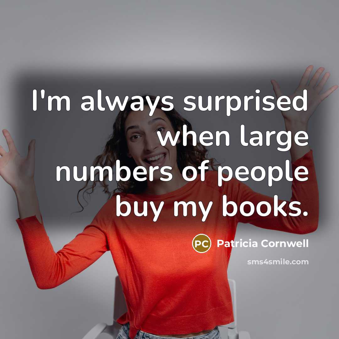 “I'm always surprised when large numbers of people buy my…” quote by Patricia Cornwell