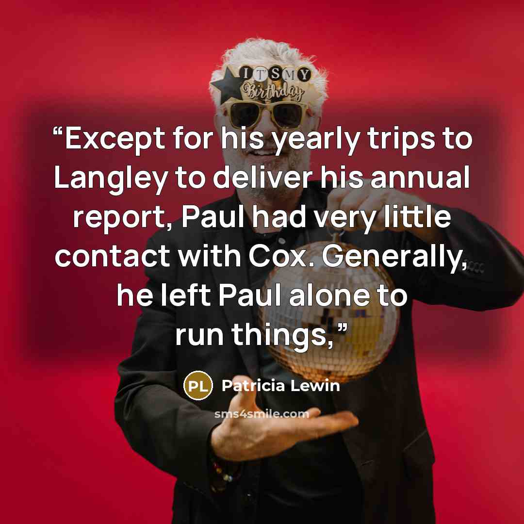 “Except for his yearly trips to Langley to deliver his annual report, Paul had very little contact with Cox. Generally, he left Paul alone to run things,” quote by Patricia Lewin