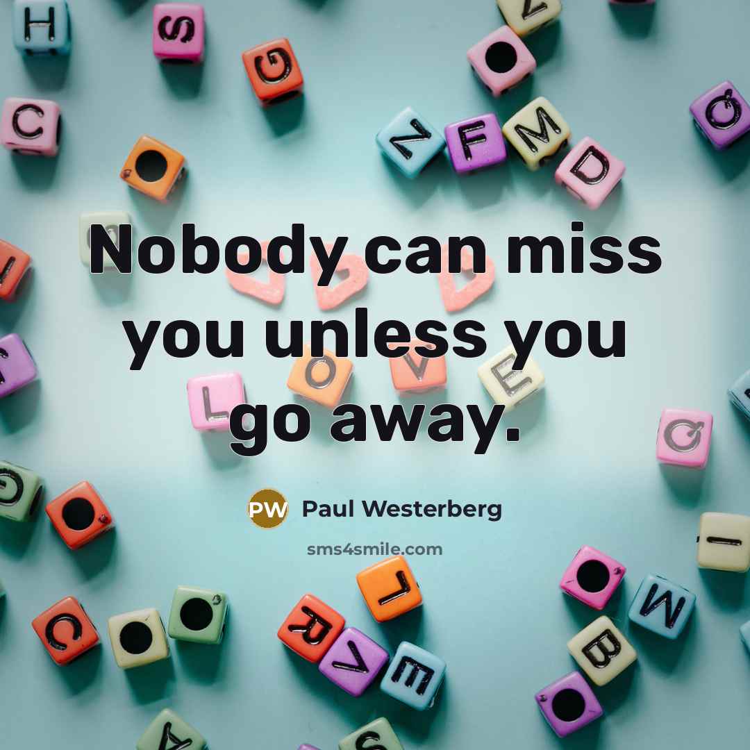 “Nobody can miss you unless you go away.” quote by Paul Westerberg