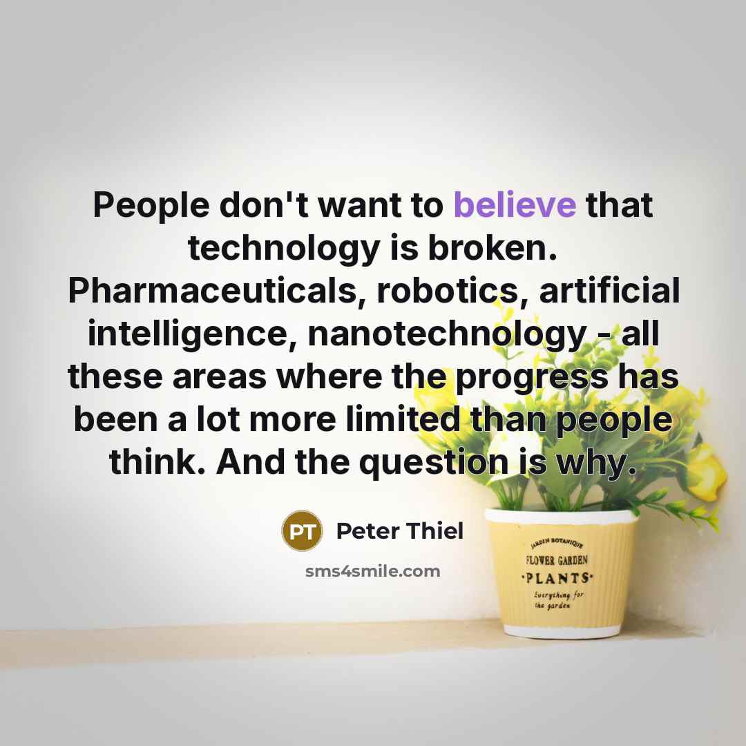 “People don't want to believe that technology is broken. Pharmaceuticals,…” quote by Peter Thiel