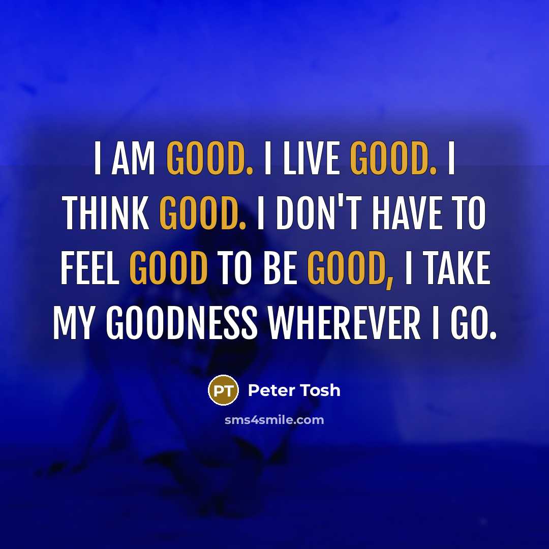 “I am good. I live good. I think good. I…” quote by Peter Tosh