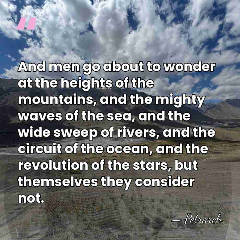 And men go about to wonder at the heights of the mountains,&hellip; - Petrarch