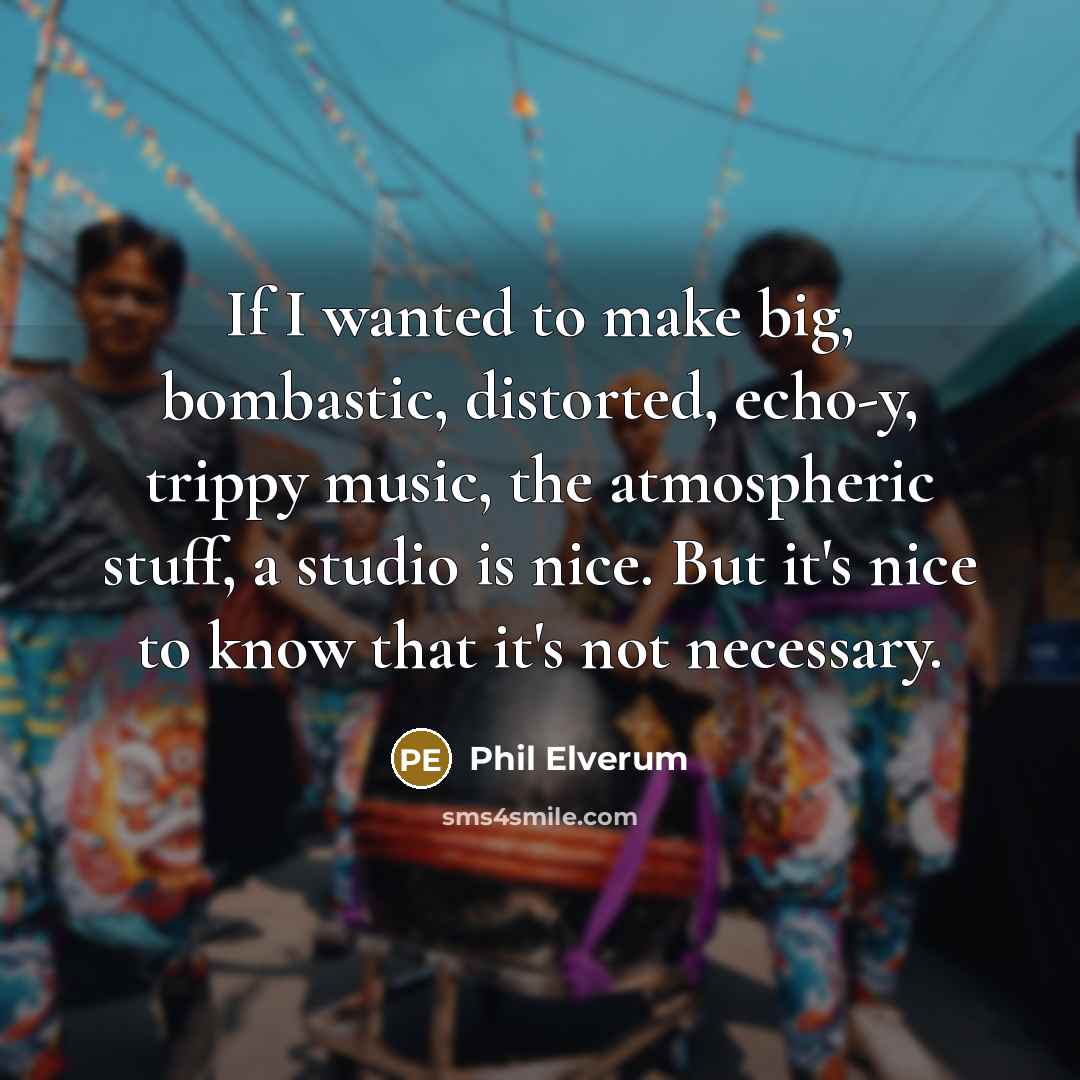 “If I wanted to make big, bombastic, distorted, echo-y, trippy…” quote by Phil Elverum