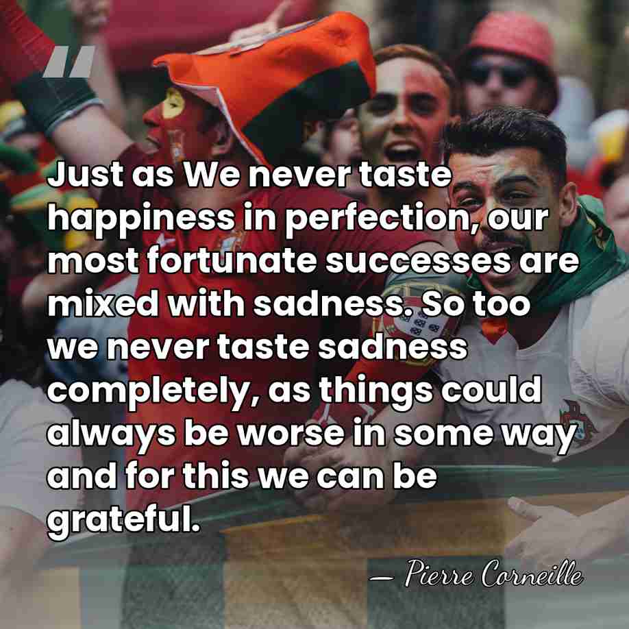 Just as We never taste happiness in perfection, our most fortunate successes&hellip; - Pierre Corneille