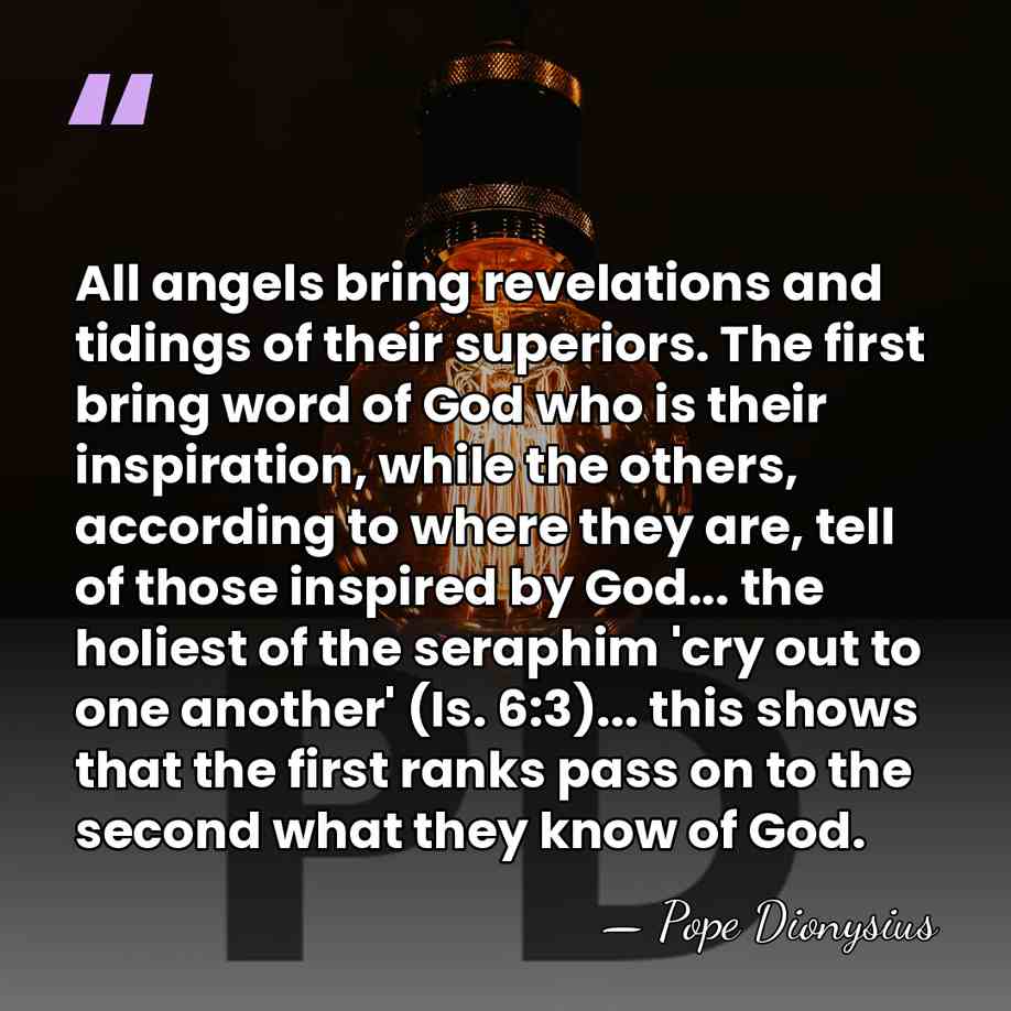 All angels bring revelations and tidings of their superiors. The first bring&hellip; - Pope Dionysius