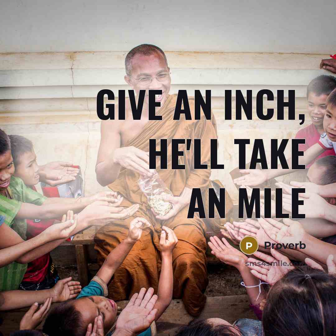 “Give an inch, he'll take an mile…” quote by Proverb