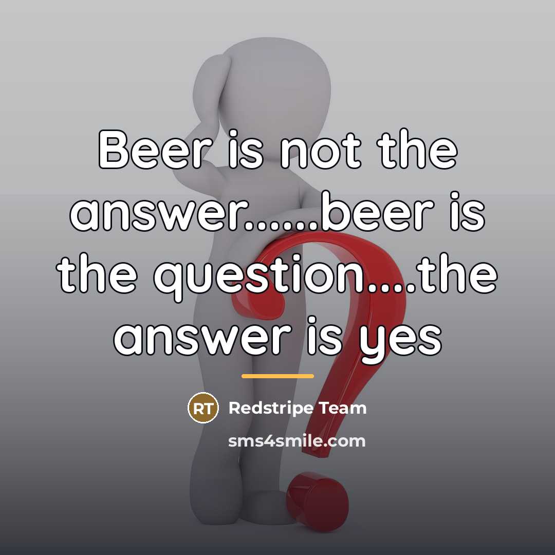 “Beer is not the answer......beer is the question....the answer is…” quote by Redstripe Team
