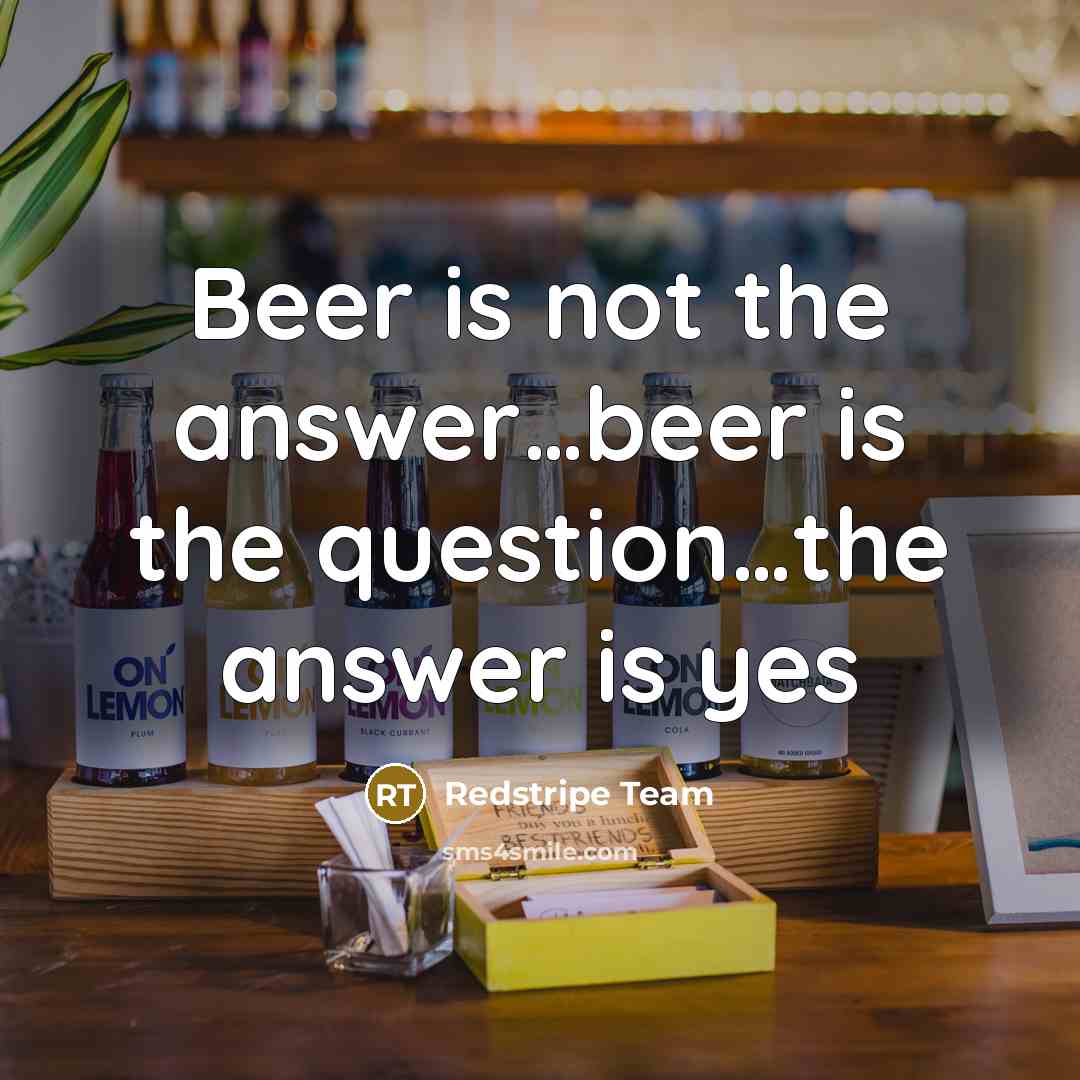“Beer is not the answer…beer is the question…the answer is yes” quote by Redstripe Team