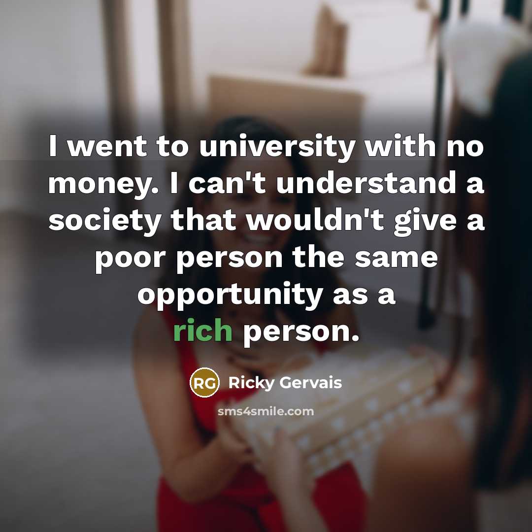 “I went to university with no money. I can't understand…” quote by Ricky Gervais