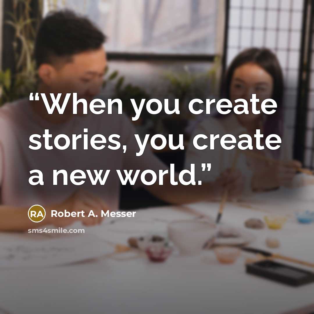 “When you create stories, you create a new world.” quote by Robert A. Messer