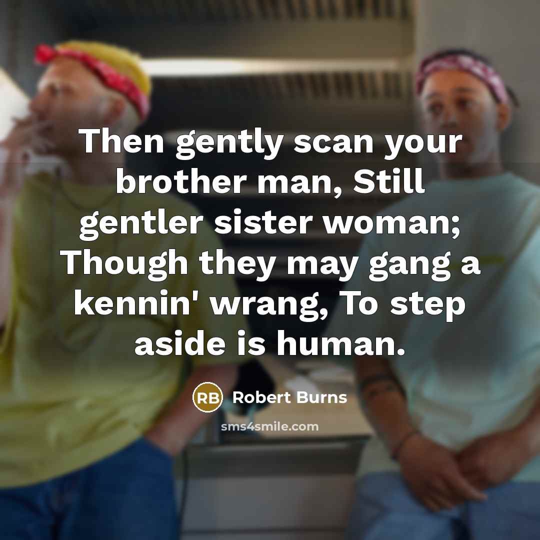 “Then gently scan your brother man, Still gentler sister woman;…” quote by Robert Burns
