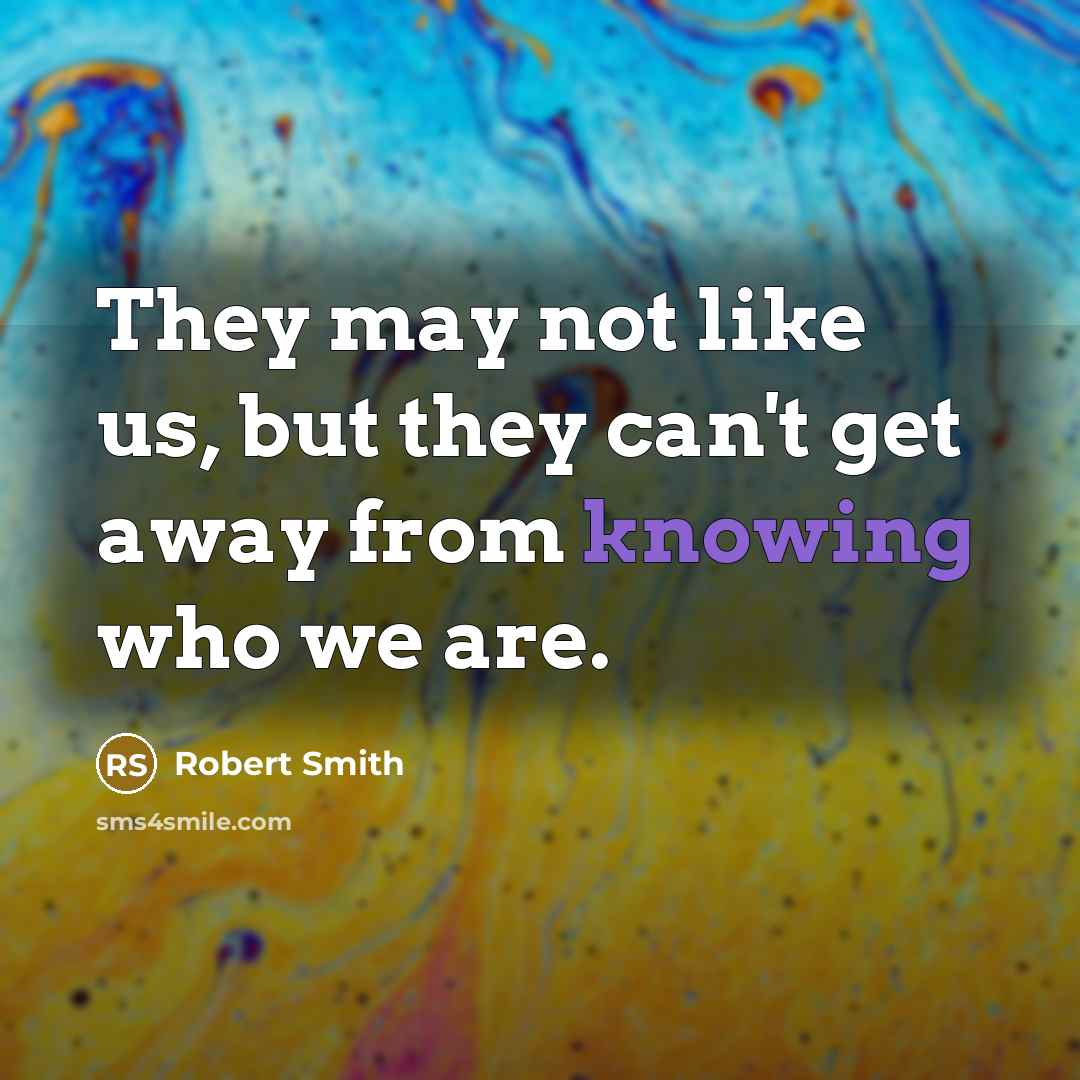 “They may not like us, but they can't get away…” quote by Robert Smith