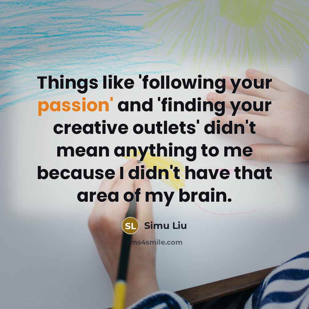 “Things like 'following your passion' and 'finding your creative outlets'…” quote by Simu Liu