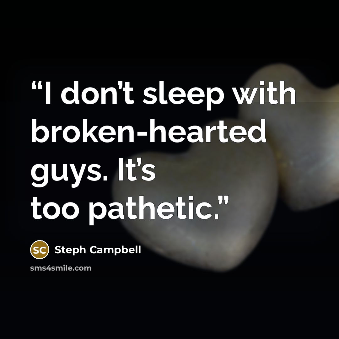 “I don’t sleep with broken-hearted guys. It’s too pathetic.” quote by Steph Campbell