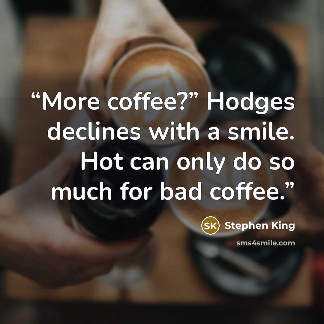 “More coffee?” Hodges declines with a smile. Hot can only do so much for bad coffee.” quote by Stephen King