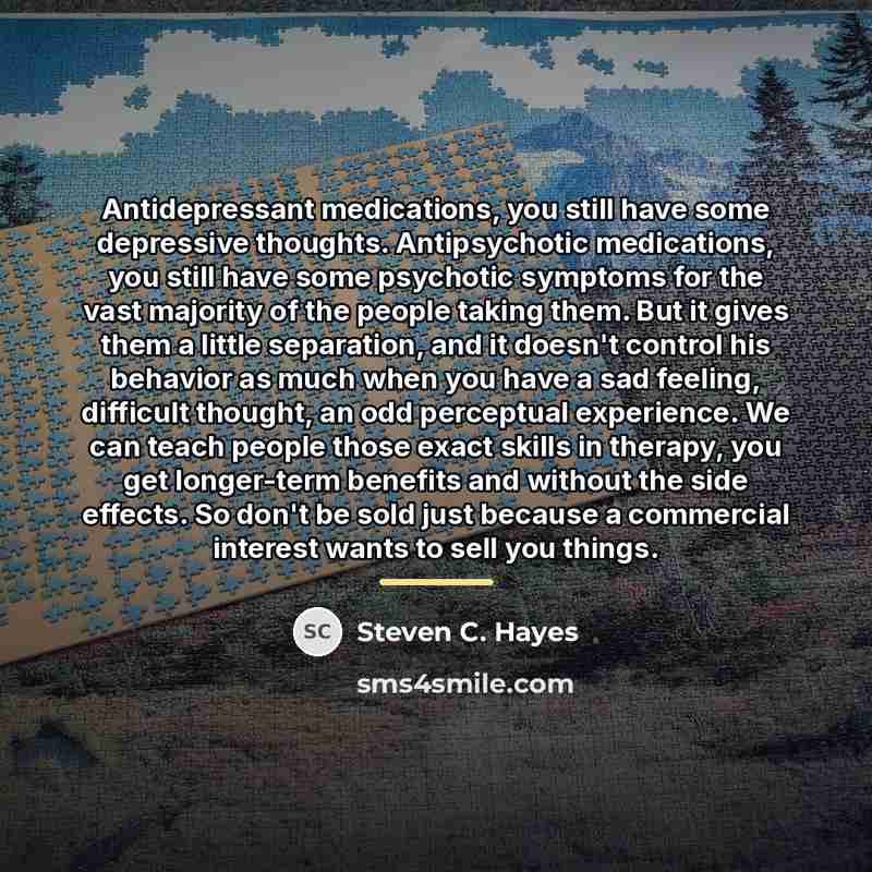 “Antidepressant medications, you still have some depressive thoughts. Antipsychotic medications,…” quote by Steven C. Hayes