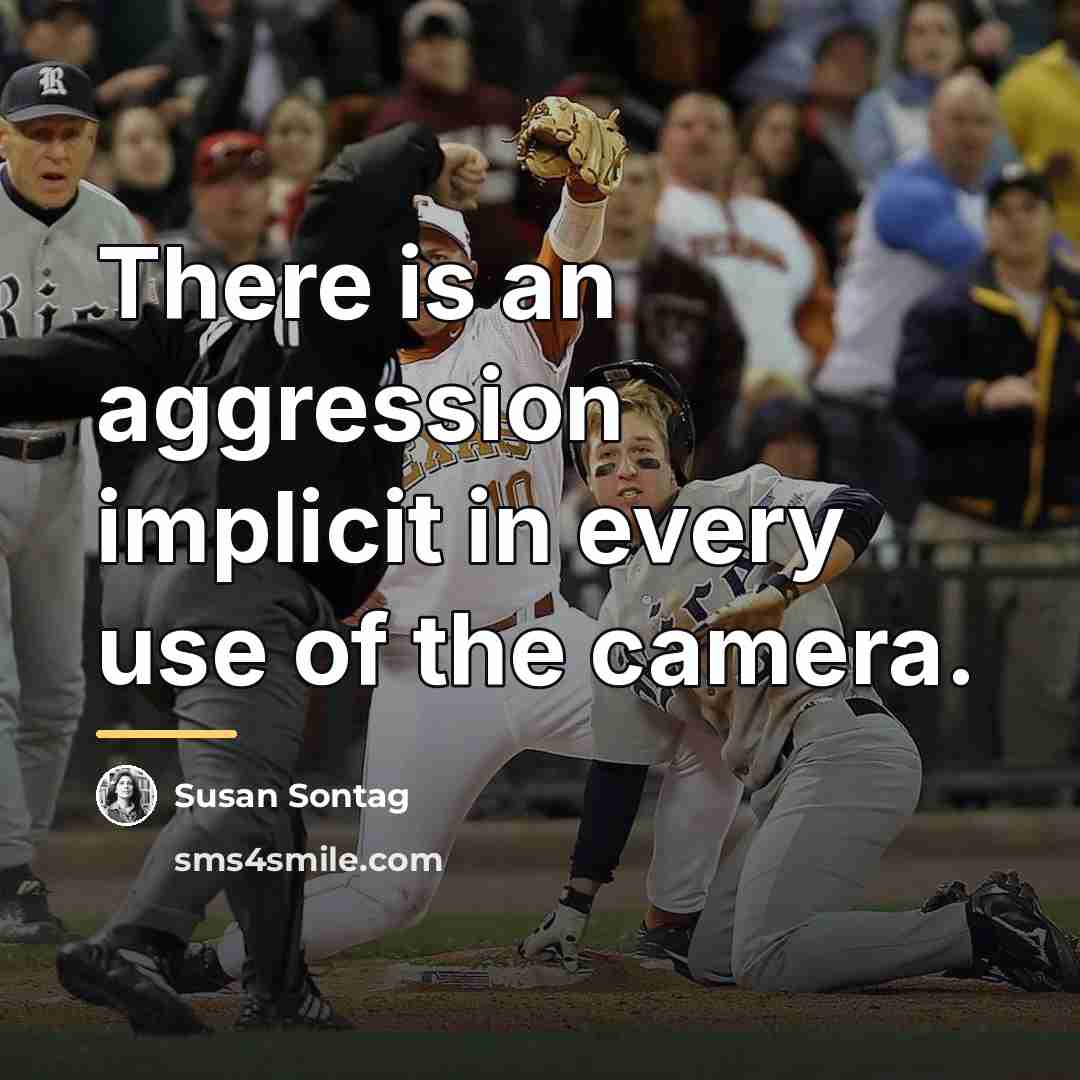 “There is an aggression implicit in every use of the…” quote by Susan Sontag