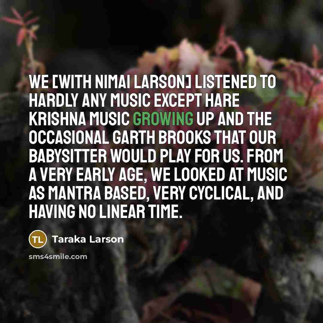 “We [with Nimai Larson] listened to hardly any music except…” quote by Taraka Larson
