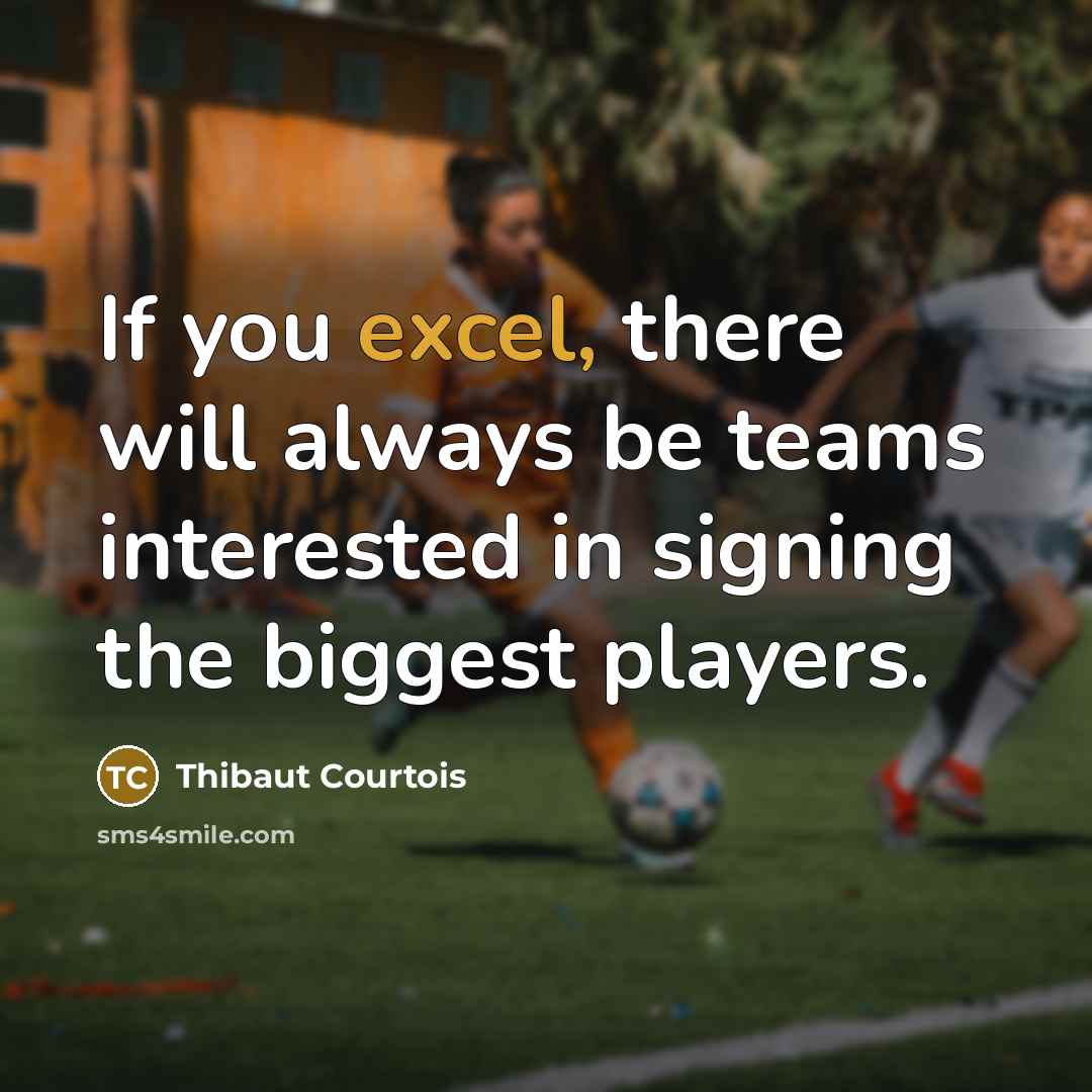 “If you excel, there will always be teams interested in…” quote by Thibaut Courtois