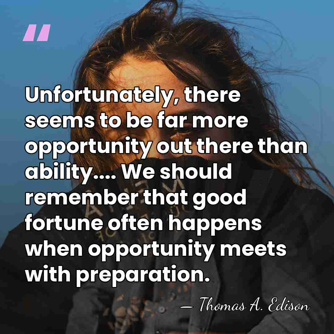 Unfortunately, there seems to be far more opportunity out there than ability....&hellip; - Thomas Edison