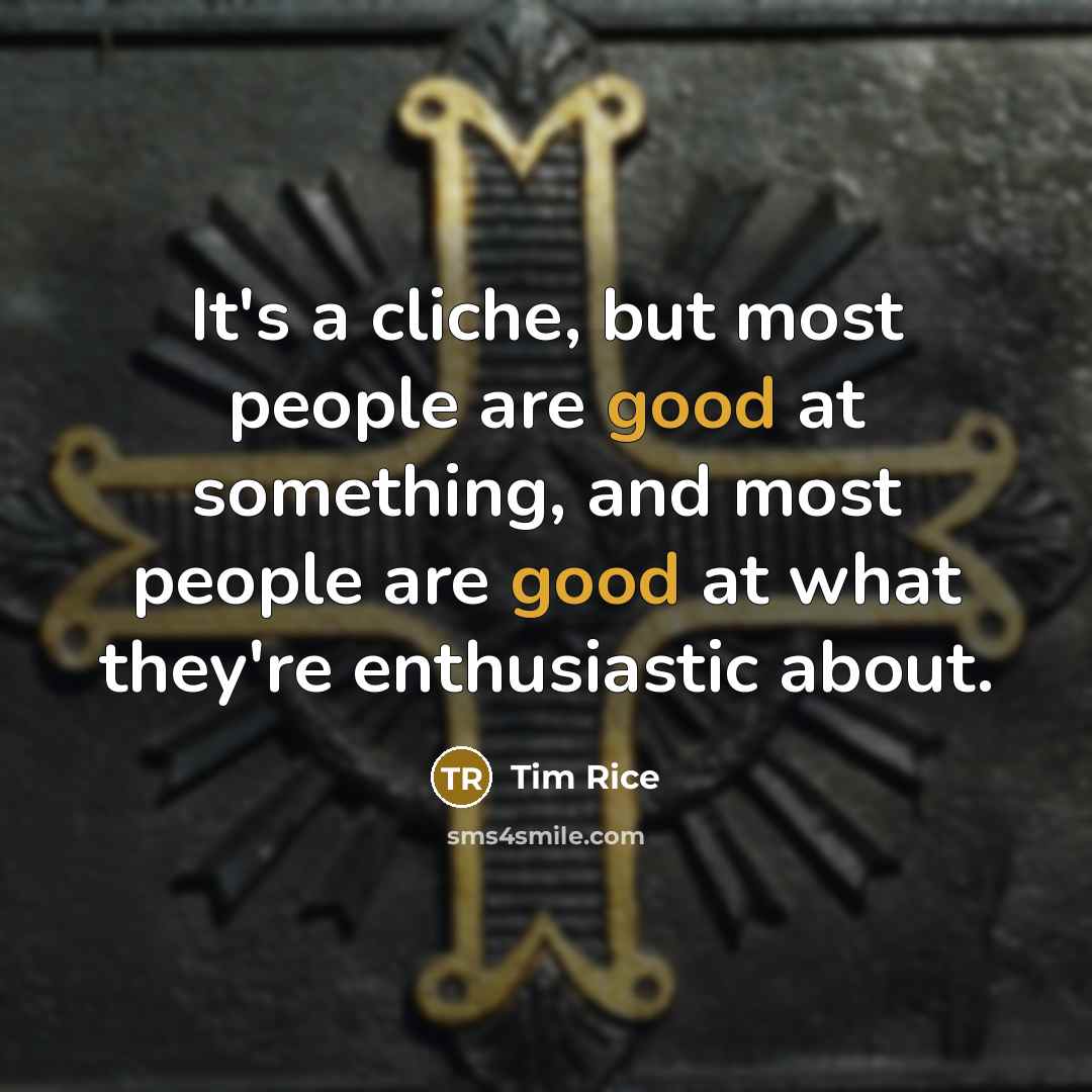 “It's a cliche, but most people are good at something,…” quote by Tim Rice