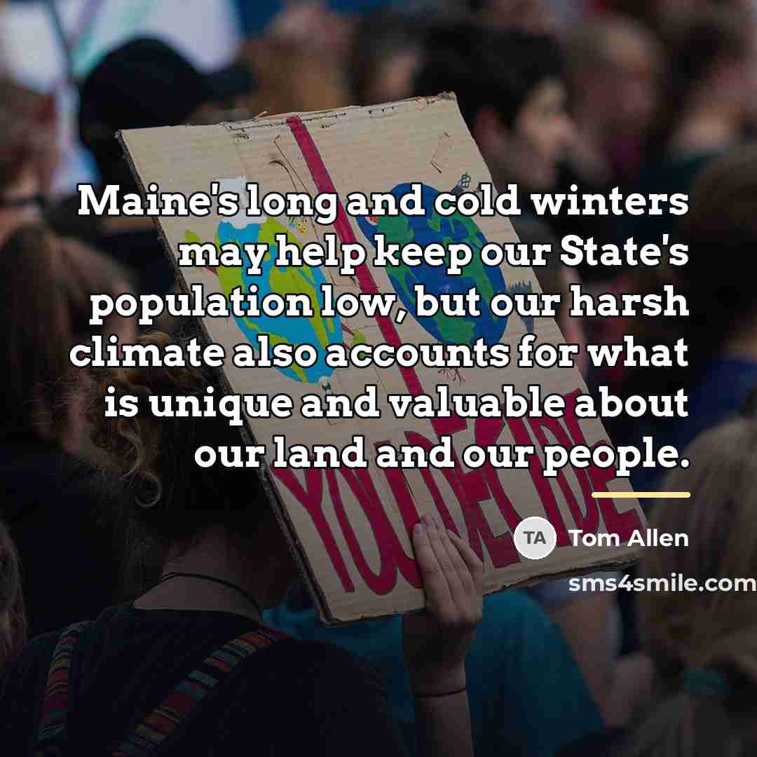 “Maine's long and cold winters may help keep our State's…” quote by Tom Allen
