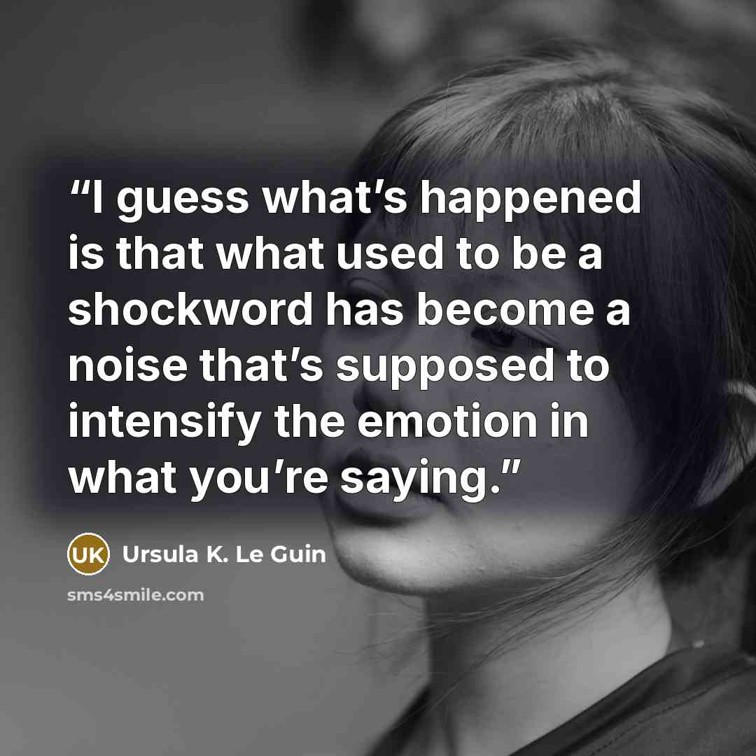 “I guess what’s happened is that what used to be a shockword has become a noise that’s supposed to intensify the emotion in what you’re saying.” quote by Ursula K. Le Guin