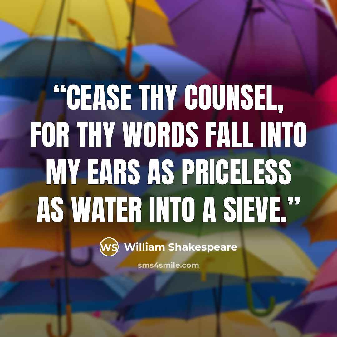 “Cease thy counsel, for thy words fall into my ears as priceless as water into a sieve.” quote by William Shakespeare