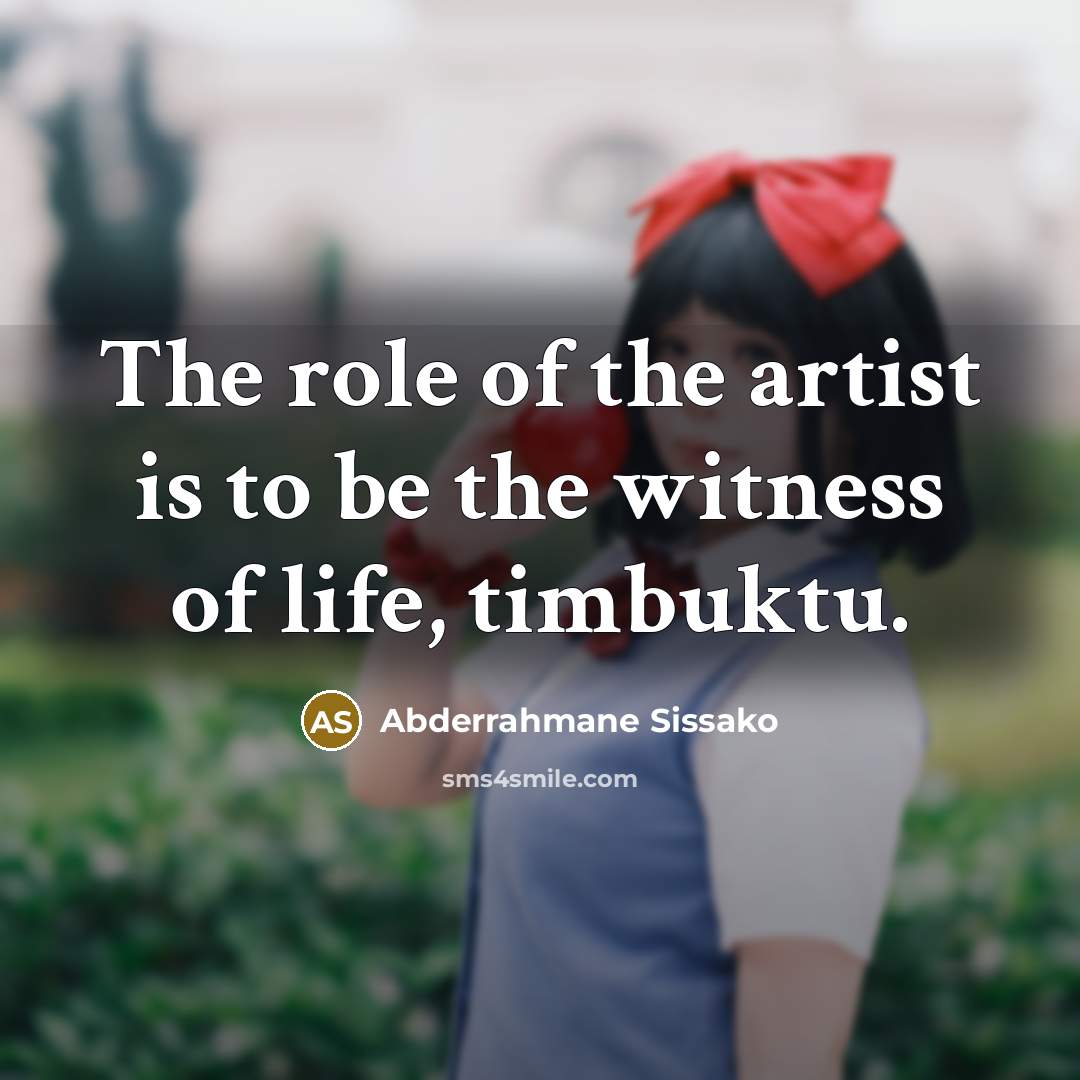 “The role of the artist is to be the witness…” quote by Abderrahmane Sissako