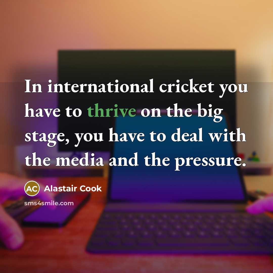 “In international cricket you have to thrive on the big…” quote by Alastair Cook