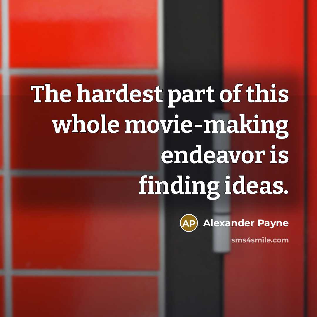 “The hardest part of this whole movie-making endeavor is finding…” quote by Alexander Payne