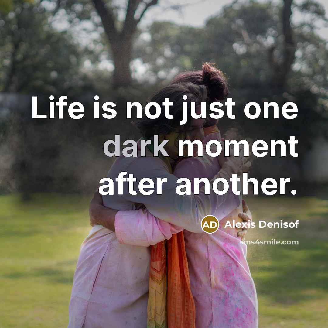 “Life is not just one dark moment after another.…” quote by Alexis Denisof