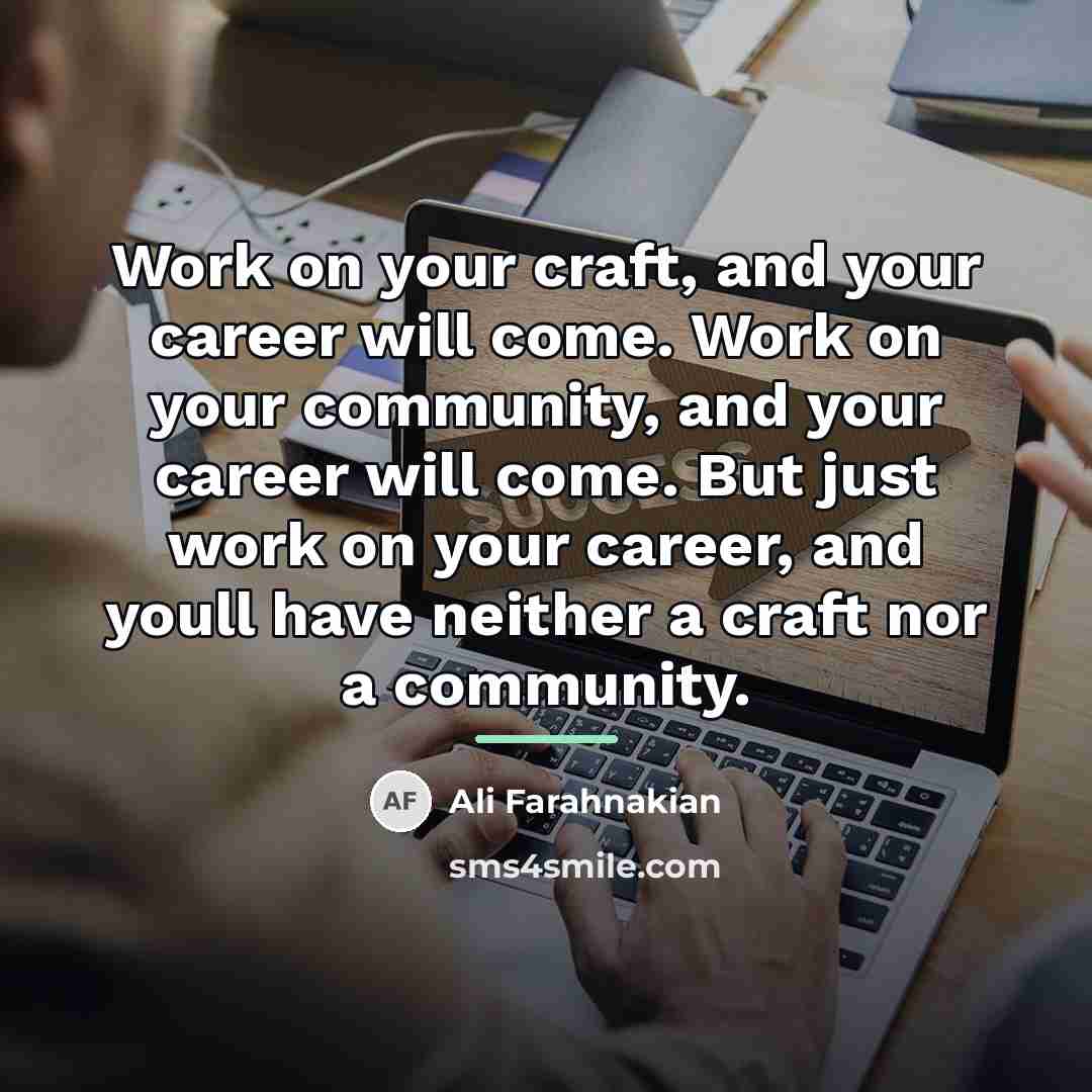 “Work on your craft, and your career will come. Work…” quote by Ali Farahnakian