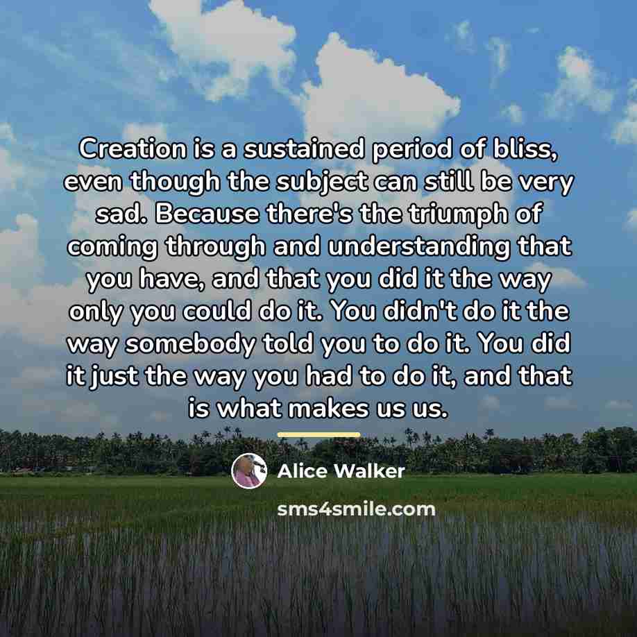 “Creation is a sustained period of bliss, even though the…” quote by Alice Walker