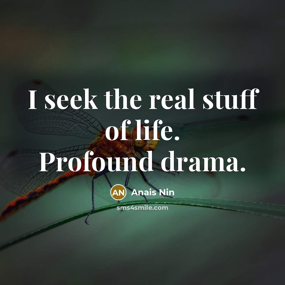 “I seek the real stuff of life. Profound drama.…” quote by Anais Nin