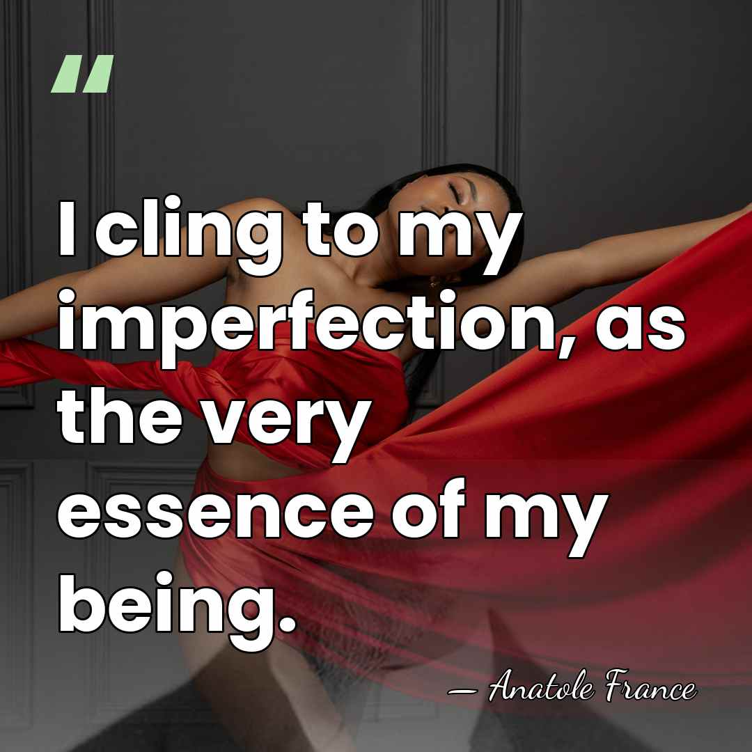 I cling to my imperfection, as the very essence of my being. - Anatole France