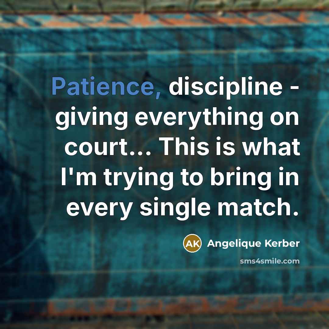 “Patience, discipline - giving everything on court... This is what…” quote by Angelique Kerber