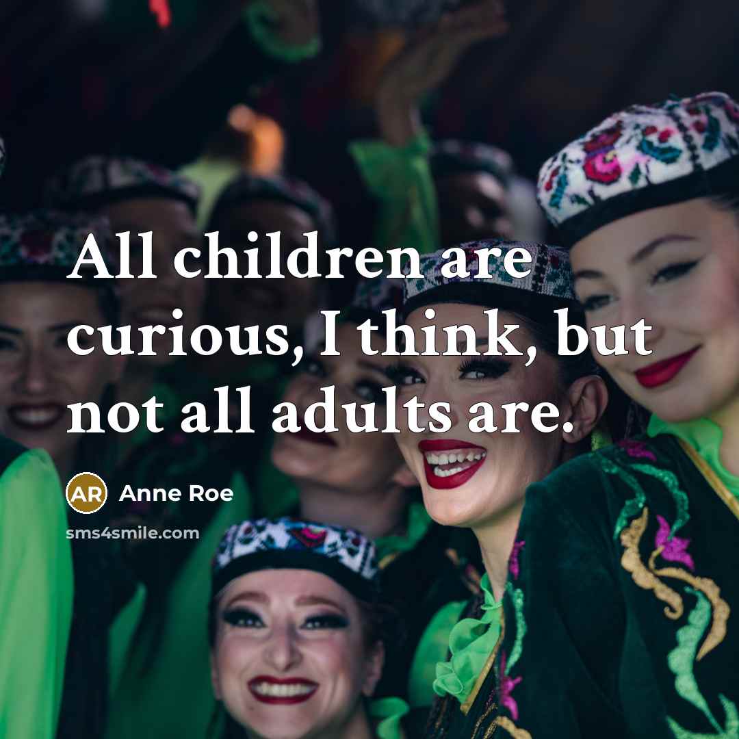 “All children are curious, I think, but not all adults…” quote by Anne Roe