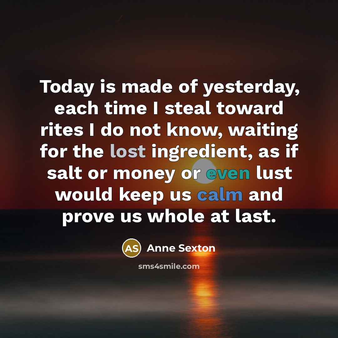 “Today is made of yesterday, each time I steal toward…” quote by Anne Sexton