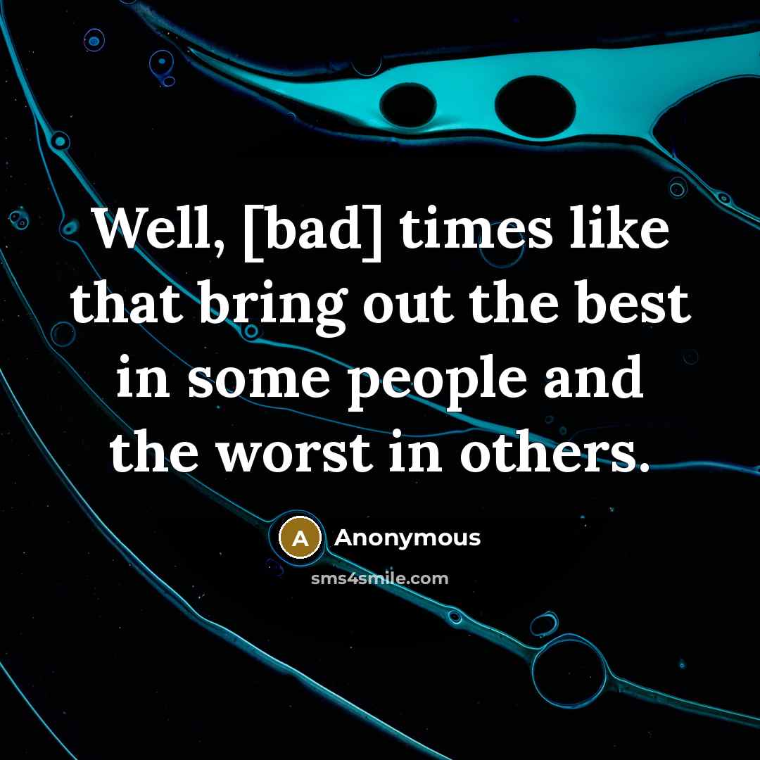 “Well, [bad] times like that bring out the best in…” quote by Anonymous
