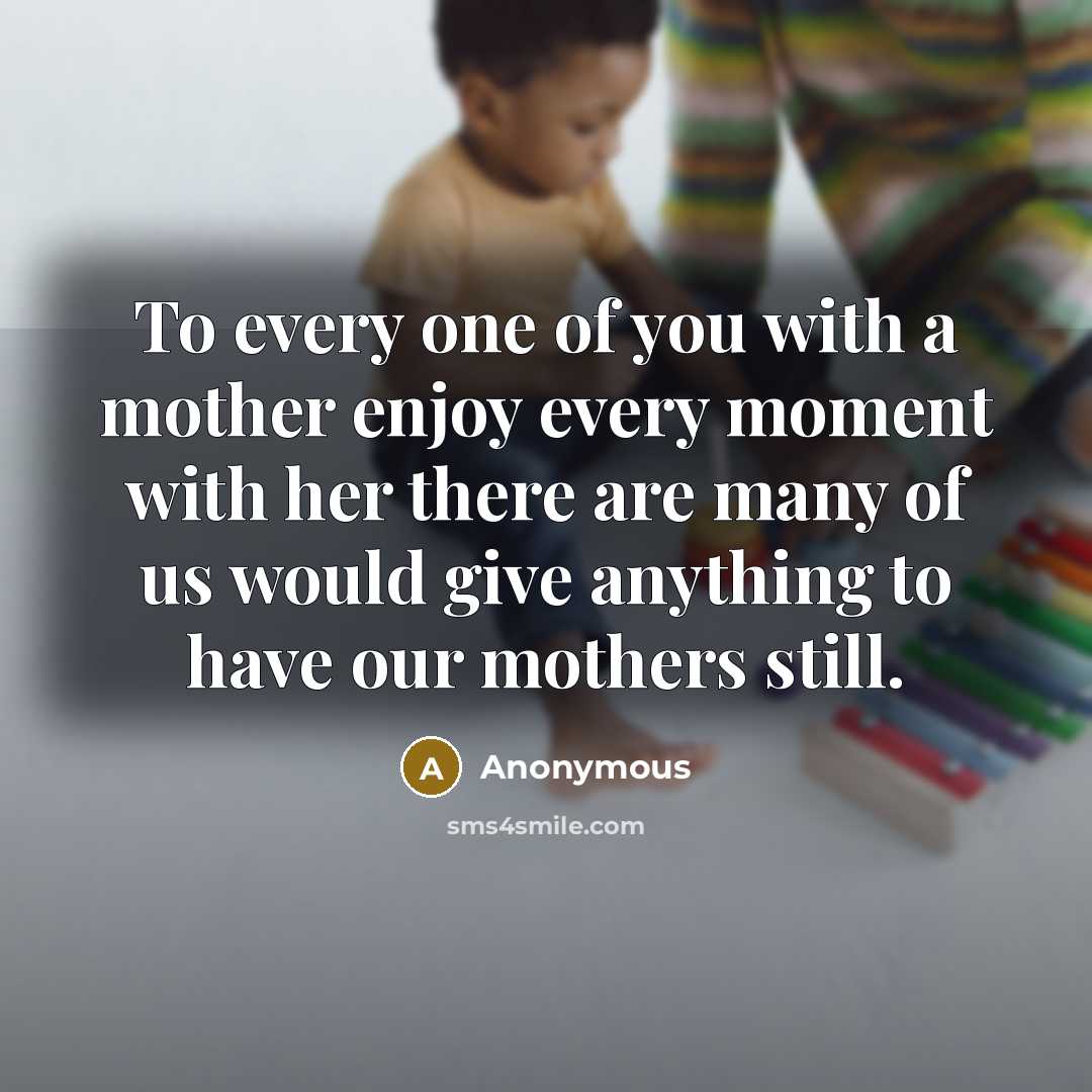 “To every one of you with a mother enjoy every…” quote by Anonymous