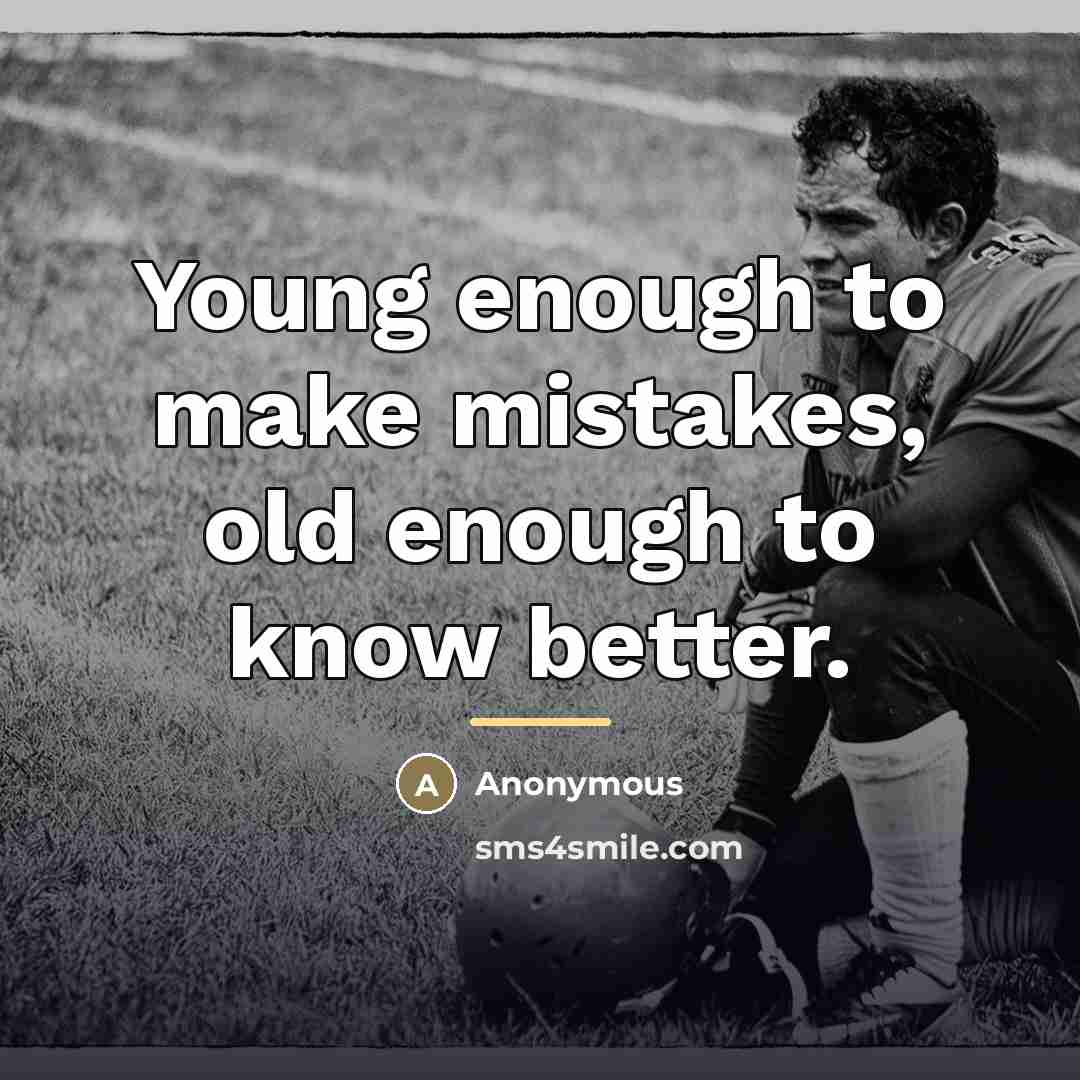 “Young enough to make mistakes, old enough to know better.…” quote by Anonymous