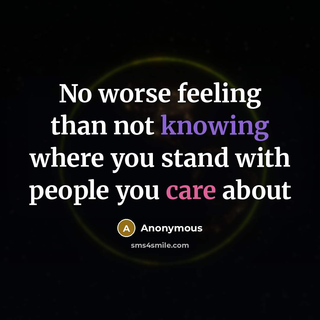 “No worse feeling than not knowing where you stand with people you care about” quote by Anonymous