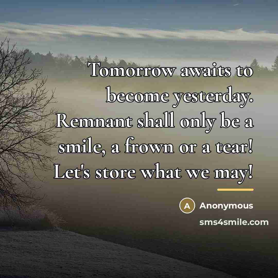“Tomorrow awaits to become yesterday. Remnant shall only be a…” quote by Anonymous