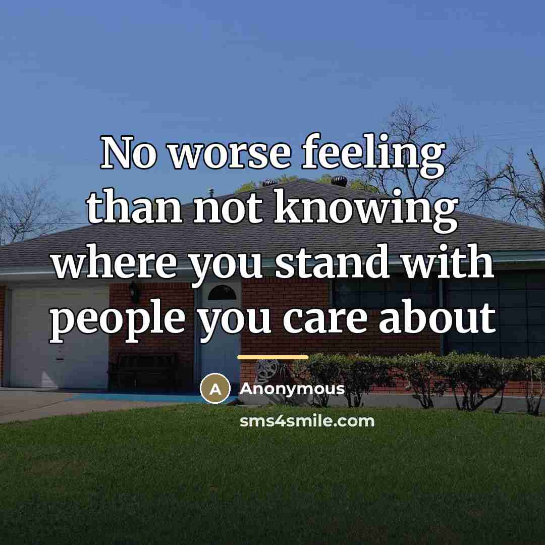 “No worse feeling than not knowing where you stand with…” quote by Anonymous