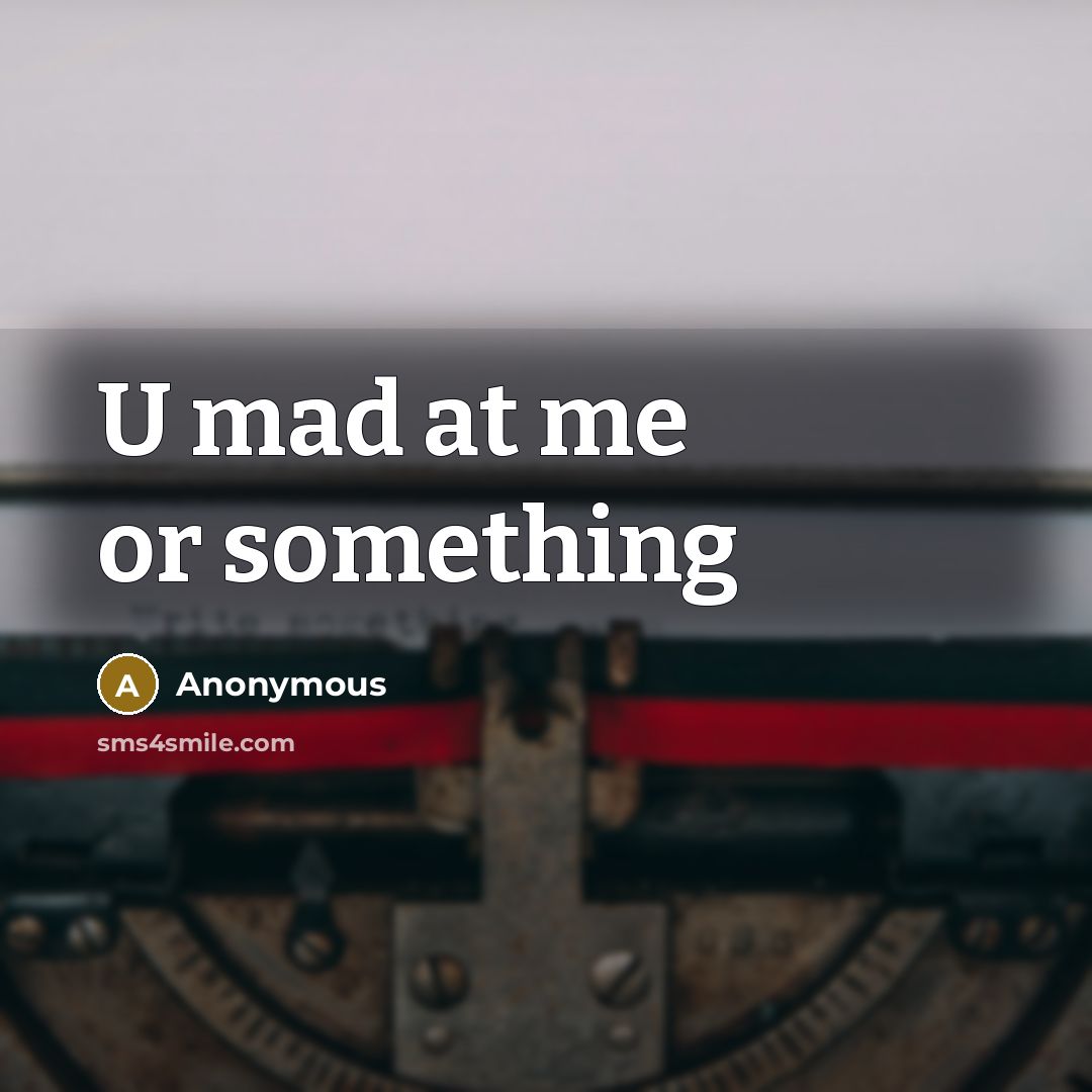 “U mad at me or something” quote by Anonymous