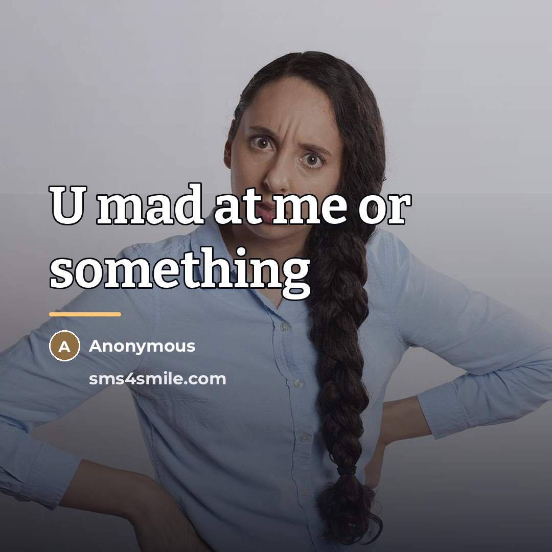 “U mad at me or something…” quote by Anonymous