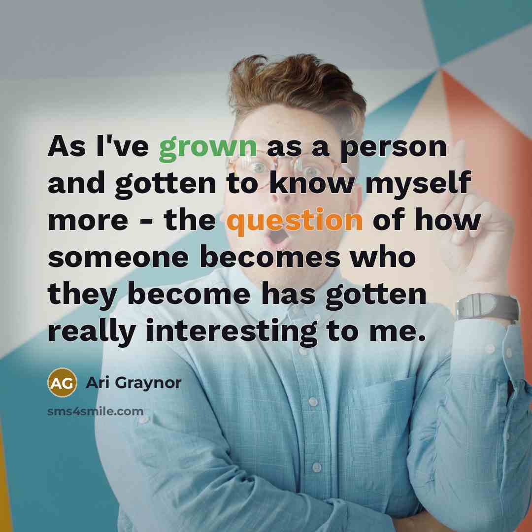 “As I've grown as a person and gotten to know myself more - the question of how someone becomes who they become has gotten really interesting to me.” quote by Ari Graynor